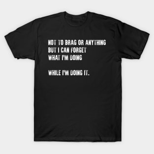 Funny Tee Not To Brag Or Anything Can Forget What Doing T-Shirt